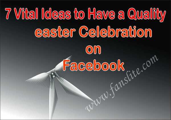 7 Vital Ideas to Have a Quality easter Celebration on Facebook